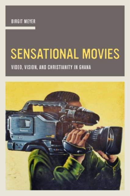 Sensational Movies : Video, Vision, and Christianity in Ghana, Hardback Book