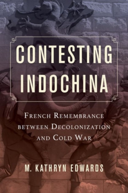 Contesting Indochina : French Remembrance between Decolonization and Cold War, Paperback / softback Book