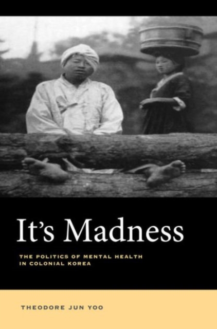 It's Madness : The Politics of Mental Health in Colonial Korea, Hardback Book