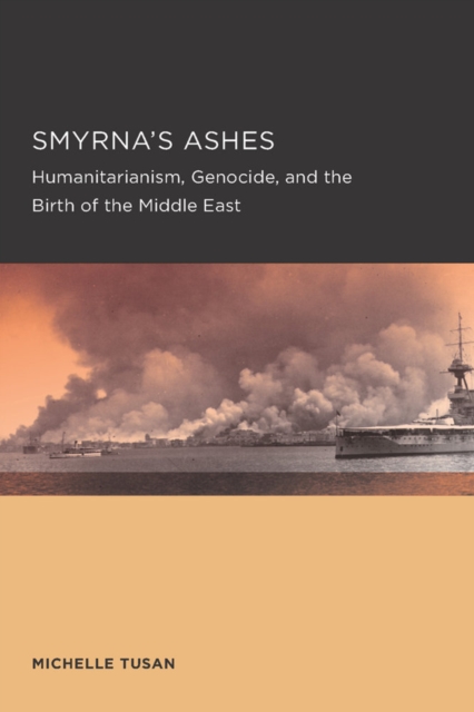 Smyrna's Ashes : Humanitarianism, Genocide, and the Birth of the Middle East, Paperback / softback Book