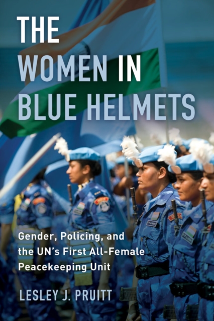 The Women in Blue Helmets : Gender, Policing, and the UN's First All-Female Peacekeeping Unit, Paperback / softback Book