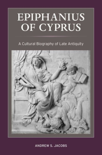 Epiphanius of Cyprus : A Cultural Biography of Late Antiquity, Hardback Book