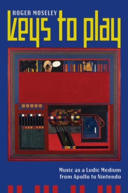 Keys to Play : Music as a Ludic Medium from Apollo to Nintendo, Paperback / softback Book