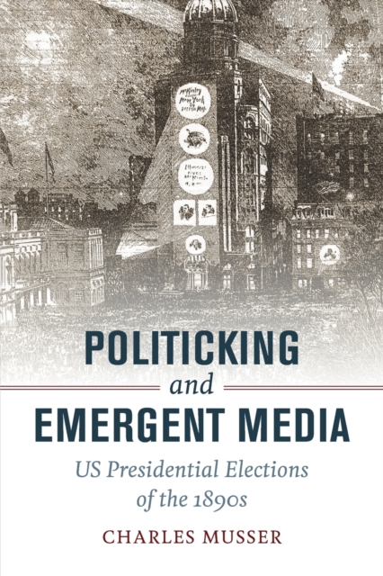 Politicking and Emergent Media : US Presidential Elections of the 1890s, Paperback / softback Book