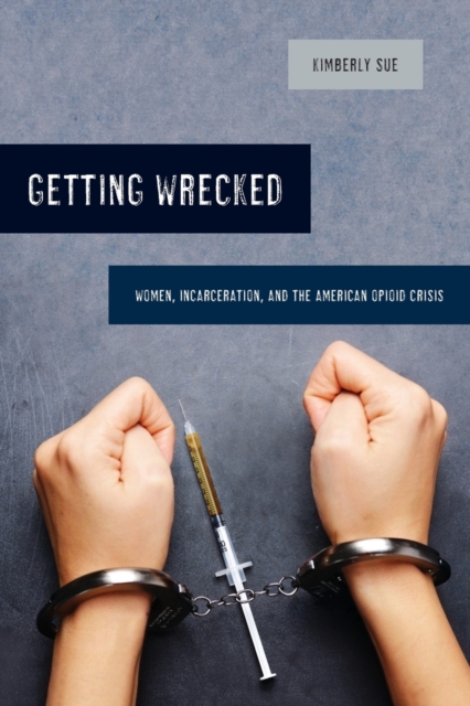 Getting Wrecked : Women, Incarceration, and the American Opioid Crisis, Paperback / softback Book