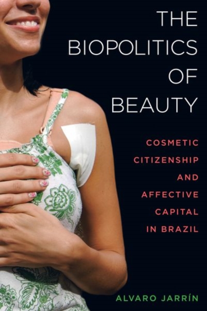 The Biopolitics of Beauty : Cosmetic Citizenship and Affective Capital in Brazil, Hardback Book