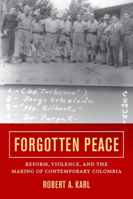 Forgotten Peace : Reform, Violence, and the Making of Contemporary Colombia, Hardback Book
