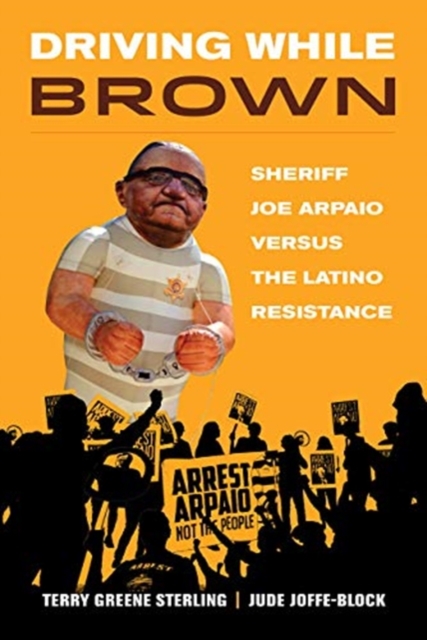 Driving While Brown : Sheriff Joe Arpaio versus the Latino Resistance, Hardback Book