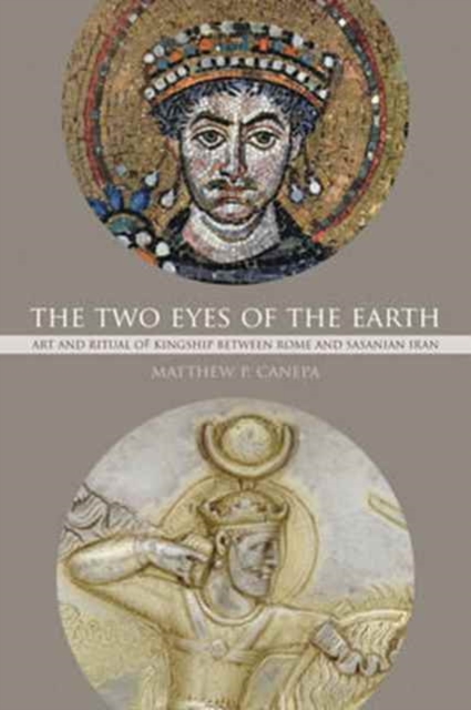 The Two Eyes of the Earth : Art and Ritual of Kingship between Rome and Sasanian Iran, Paperback / softback Book