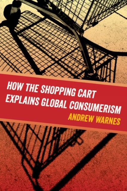 How the Shopping Cart Explains Global Consumerism, Hardback Book
