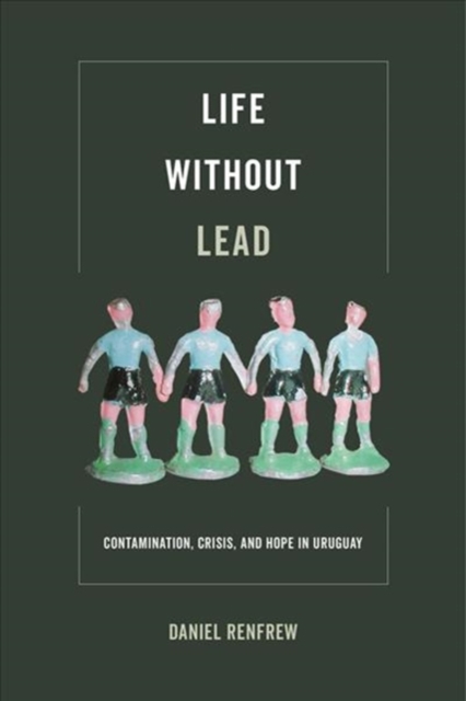 Life without Lead : Contamination, Crisis, and Hope in Uruguay, Paperback / softback Book