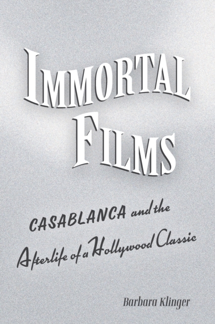 Immortal Films : "Casablanca" and the Afterlife of a Hollywood Classic, Paperback / softback Book