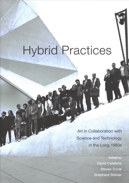 Hybrid Practices : Art in Collaboration with Science and Technology in the Long 1960s, Hardback Book