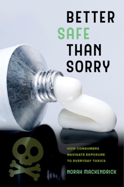 Better Safe Than Sorry : How Consumers Navigate Exposure to Everyday Toxics, Hardback Book