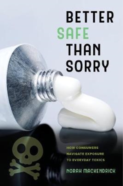 Better Safe Than Sorry : How Consumers Navigate Exposure to Everyday Toxics, Paperback / softback Book