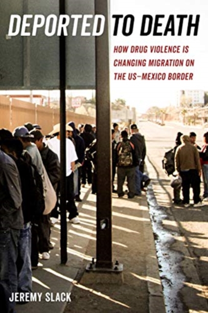 Deported to Death : How Drug Violence Is Changing Migration on the US-Mexico Border, Paperback / softback Book