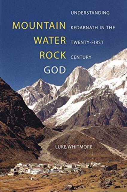 Mountain, Water, Rock, God : Understanding Kedarnath in the Twenty-First Century, Paperback / softback Book