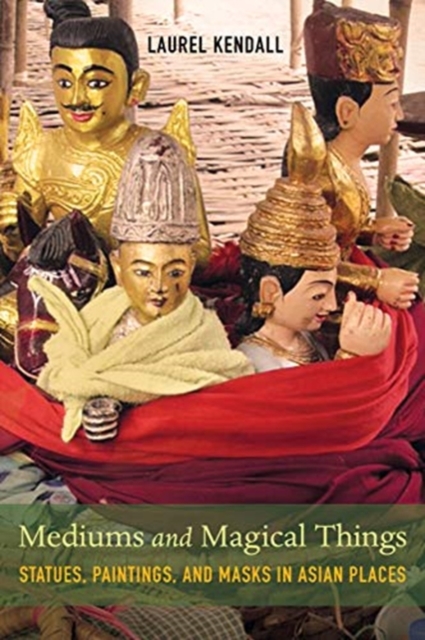Mediums and Magical Things : Statues, Paintings, and Masks in Asian Places, Hardback Book