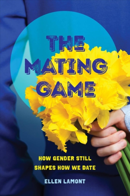 The Mating Game : How Gender Still Shapes How We Date, Hardback Book