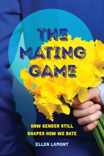 The Mating Game : How Gender Still Shapes How We Date, Paperback / softback Book