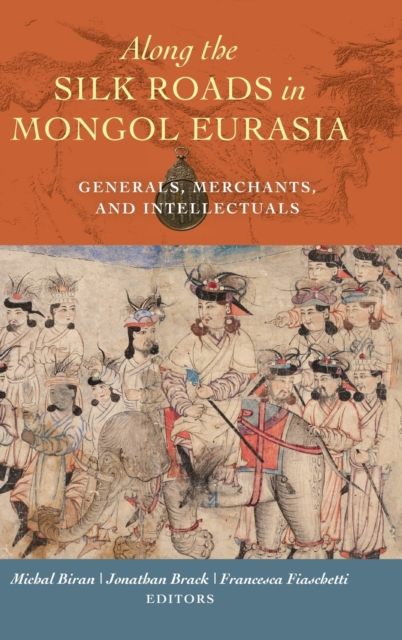 Along the Silk Roads in Mongol Eurasia : Generals, Merchants, and Intellectuals, Hardback Book