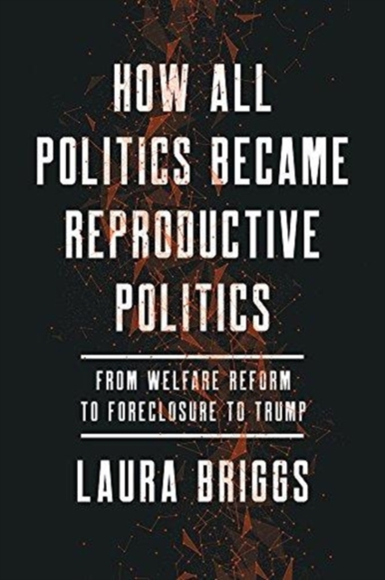 How All Politics Became Reproductive Politics : From Welfare Reform to Foreclosure to Trump, Paperback / softback Book