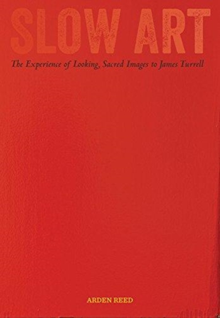 Slow Art : The Experience of Looking, Sacred Images to James Turrell, Paperback / softback Book