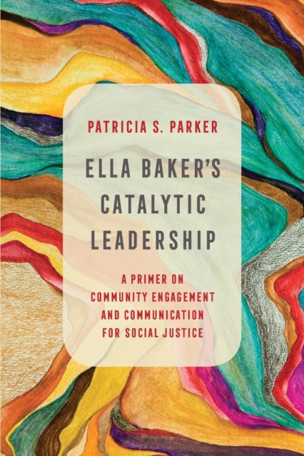 Ella Baker's Catalytic Leadership : A Primer on Community Engagement and Communication for Social Justice, Paperback / softback Book