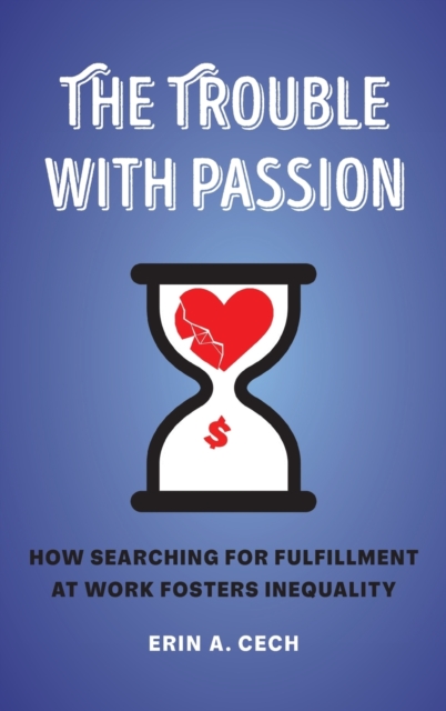 The Trouble with Passion : How Searching for Fulfillment at Work Fosters Inequality, Hardback Book