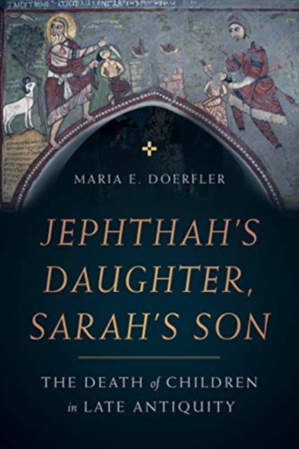 Jephthah’s Daughter, Sarah’s Son : The Death of Children in Late Antiquity, Hardback Book