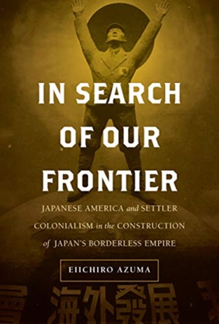 In Search of Our Frontier : Japanese America and Settler Colonialism in the Construction of Japan’s Borderless Empire, Hardback Book