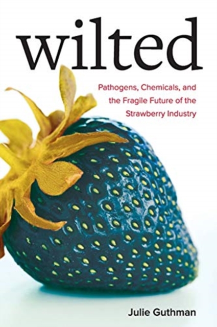 Wilted : Pathogens, Chemicals, and the Fragile Future of the Strawberry Industry, Paperback / softback Book