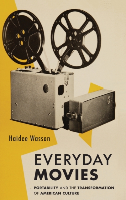 Everyday Movies : Portable Film Projectors and the Transformation of American Culture, Hardback Book