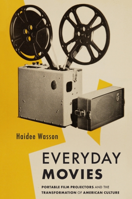 Everyday Movies : Portable Film Projectors and the Transformation of American Culture, Paperback / softback Book