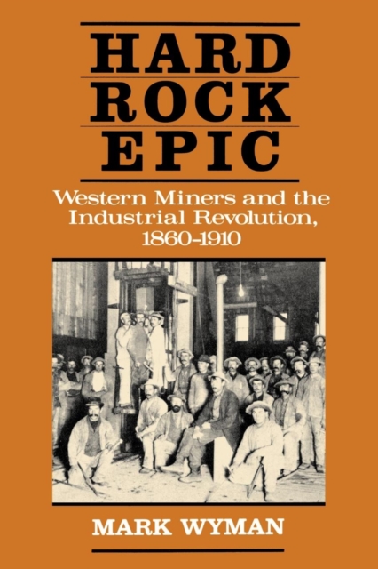 Hard Rock Epic : Western Miners and the Industrial Revolution, 1860-1910, EPUB eBook