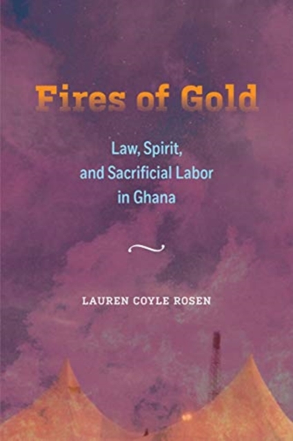 Fires of Gold : Law, Spirit, and Sacrificial Labor in Ghana, Hardback Book