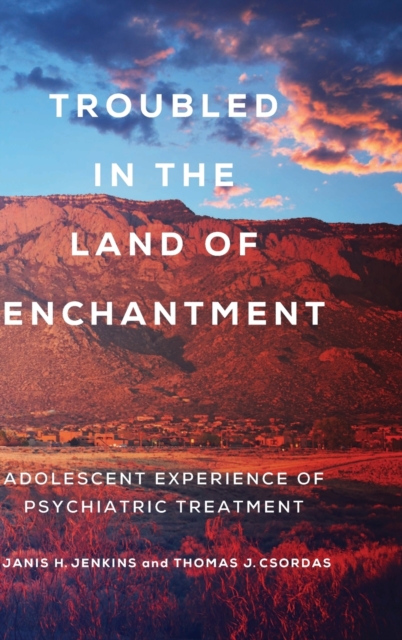 Troubled in the Land of Enchantment : Adolescent Experience of Psychiatric Treatment, Hardback Book