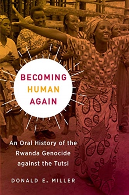 Becoming Human Again : An Oral History of the Rwanda Genocide against the Tutsi, Hardback Book