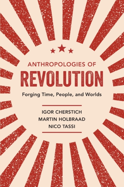 Anthropologies of Revolution : Forging Time, People, and Worlds, Paperback / softback Book