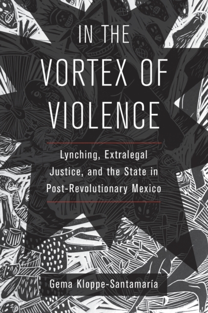 In the Vortex of Violence : Lynching, Extralegal Justice, and the State in Post-Revolutionary Mexico, Paperback / softback Book