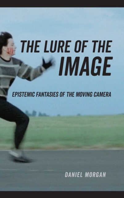 The Lure of the Image : Epistemic Fantasies of the Moving Camera, Hardback Book