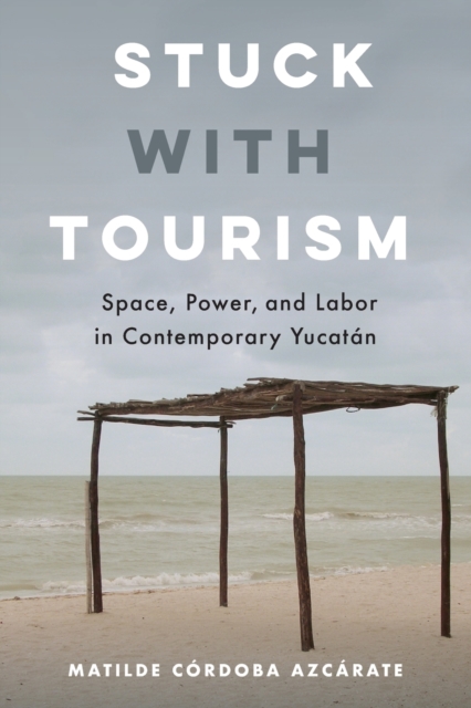 Stuck with Tourism : Space, Power, and Labor in Contemporary Yucatan, Paperback / softback Book