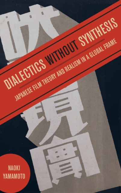 Dialectics without Synthesis : Japanese Film Theory and Realism in a Global Frame, Hardback Book