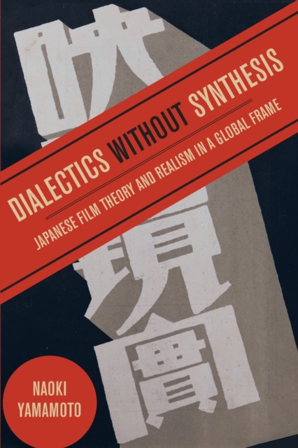 Dialectics without Synthesis : Japanese Film Theory and Realism in a Global Frame, Paperback / softback Book