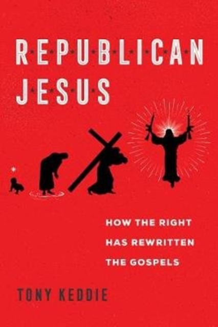 Republican Jesus : How the Right Has Rewritten the Gospels, Hardback Book