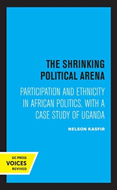 The Shrinking Political Arena : Participation and Ethnicity in African Politics, with a Case Study of Uganda, Hardback Book