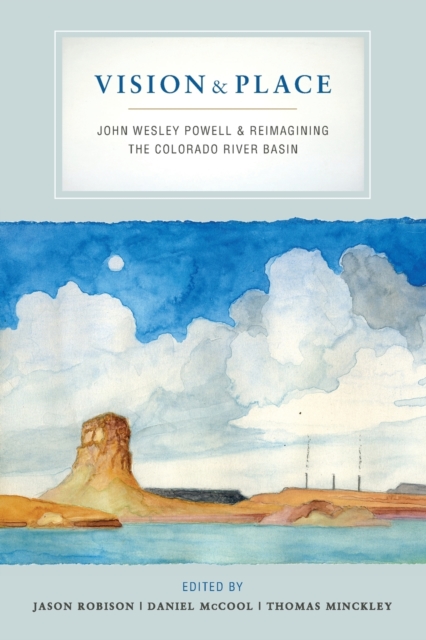 Vision and Place : John Wesley Powell and Reimagining the Colorado River Basin, Paperback / softback Book