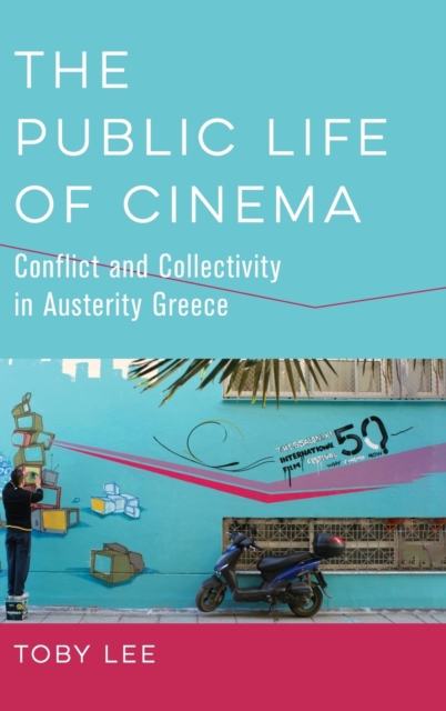 The Public Life of Cinema : Conflict and Collectivity in Austerity Greece, Hardback Book