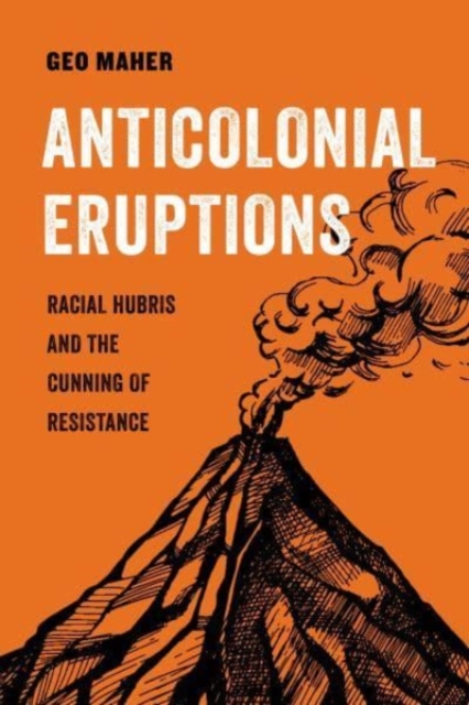 Anticolonial Eruptions : Racial Hubris and the Cunning of Resistance, Hardback Book