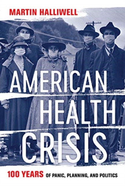 American Health Crisis : One Hundred Years of Panic, Planning, and Politics, Hardback Book
